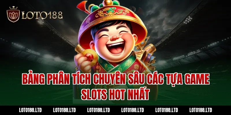 Bảng Phân Tích Chuyên Sâu Các Tựa Game Slots Hot Nhất Loto188