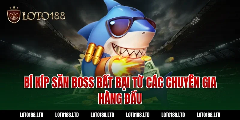 Bí kíp săn Boss bất bại từ các chuyên gia hàng đầu Loto188