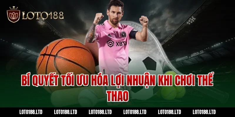 Bí Quyết Tối Ưu Hóa Lợi Nhuận Khi Chơi Thể Thao Tại Loto188