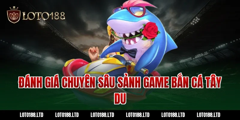 Đánh giá chuyên sâu sảnh game bắn cá tây du tại Loto188