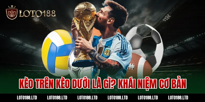 Kèo trên kèo dưới là gì? Khái niệm cơ bản Loto188