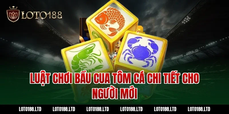 Luật Chơi Bầu Cua Tôm Cá Chi Tiết Cho Người Mới Tại Loto188