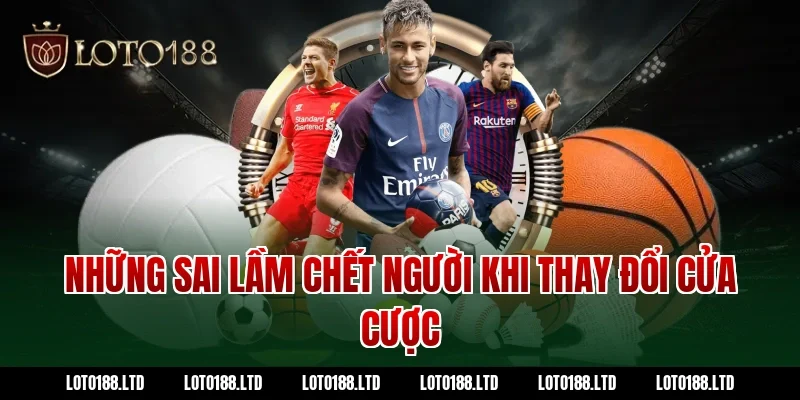 Những sai lầm chết người khi thay đổi cửa cược 