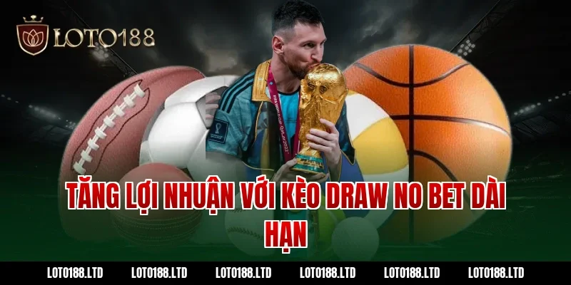 Tăng lợi nhuận với kèo draw no bet dài hạn tại Loto188