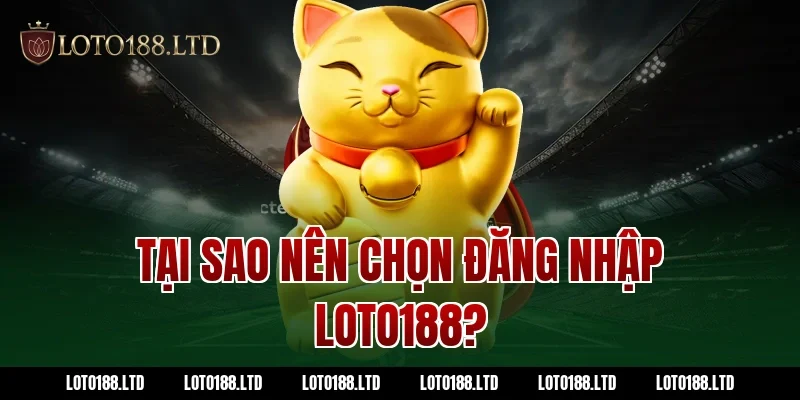 Tại sao nên chọn đăng nhập Loto188?